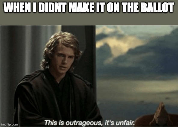 im still here ;-; | WHEN I DIDNT MAKE IT ON THE BALLOT | image tagged in this is outrageous it's unfair | made w/ Imgflip meme maker