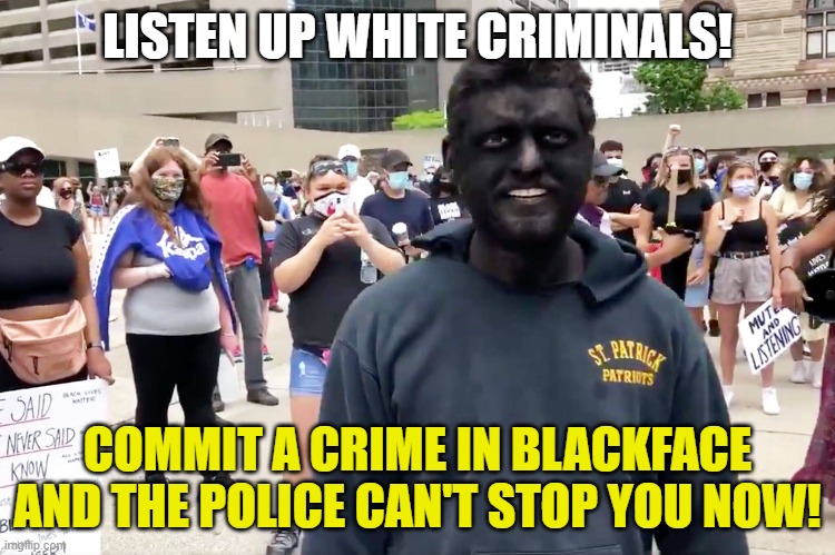 LISTEN UP WHITE CRIMINALS! COMMIT A CRIME IN BLACKFACE AND THE POLICE CAN'T STOP YOU NOW! | made w/ Imgflip meme maker