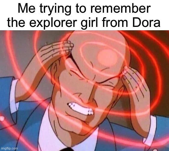 Trying to remember | Me trying to remember the explorer girl from Dora | image tagged in trying to remember,dora the explorer,memes | made w/ Imgflip meme maker
