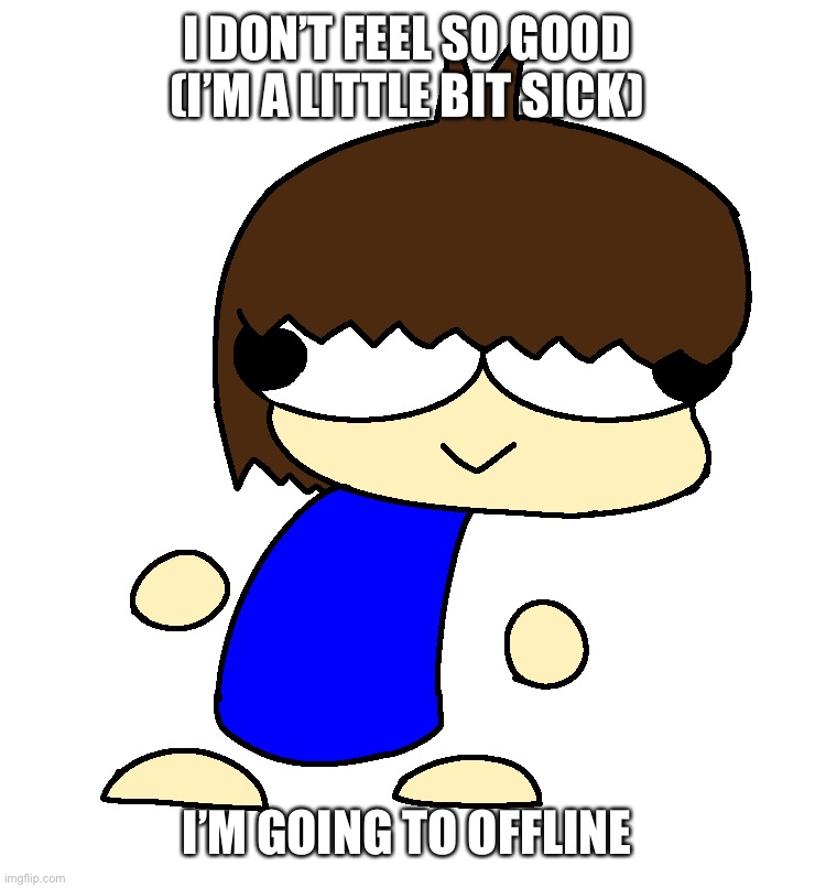 Also what did i miss? | I DON’T FEEL SO GOOD (I’M A LITTLE BIT SICK); I’M GOING TO OFFLINE | image tagged in dan | made w/ Imgflip meme maker