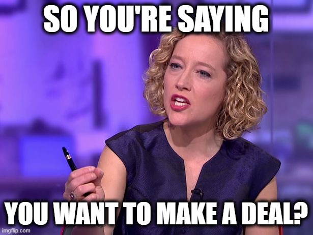 So You're Saying | SO YOU'RE SAYING; YOU WANT TO MAKE A DEAL? | image tagged in so you're saying | made w/ Imgflip meme maker