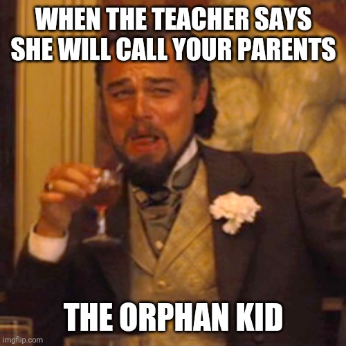 Laughing Leo | WHEN THE TEACHER SAYS SHE WILL CALL YOUR PARENTS; THE ORPHAN KID | image tagged in memes,laughing leo | made w/ Imgflip meme maker