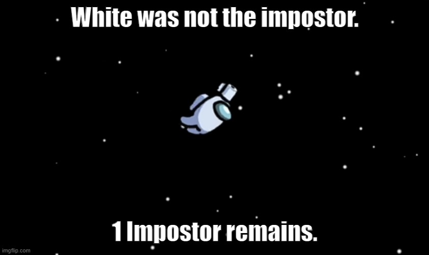 lol white | White was not the impostor. 1 Impostor remains. | image tagged in among us ejected | made w/ Imgflip meme maker