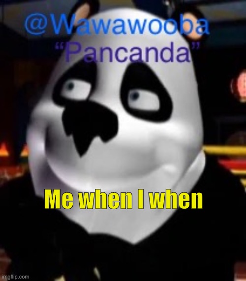 Some people put lots of work into art or other shit but this is the kinda content I produce(I’ll get back into drawing don’t wor | Me when I when | image tagged in wawa s pancanda template | made w/ Imgflip meme maker