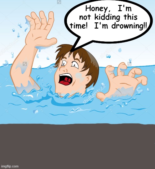Honey,  I'm not kidding this time!  I'm drowning!! | made w/ Imgflip meme maker