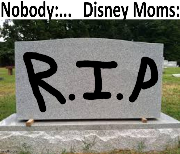 Disney: Good idea, let's go get some parents | image tagged in tombstone | made w/ Imgflip meme maker