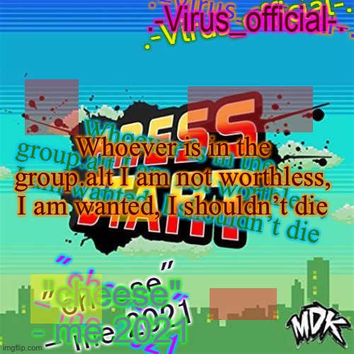 virus's glitch temp | Whoever is in the group.alt I am not worthless, I am wanted, I shouldn’t die; Whoever is in the group.alt I am not worthless, I am wanted, I shouldn’t die; Whoever is in the group.alt I am not worthless, I am wanted, I shouldn’t die | image tagged in virus's glitch temp | made w/ Imgflip meme maker
