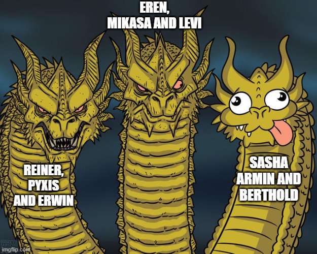 AOT Memes | EREN, MIKASA AND LEVI; SASHA ARMIN AND BERTHOLD; REINER, PYXIS AND ERWIN | image tagged in three-headed dragon | made w/ Imgflip meme maker