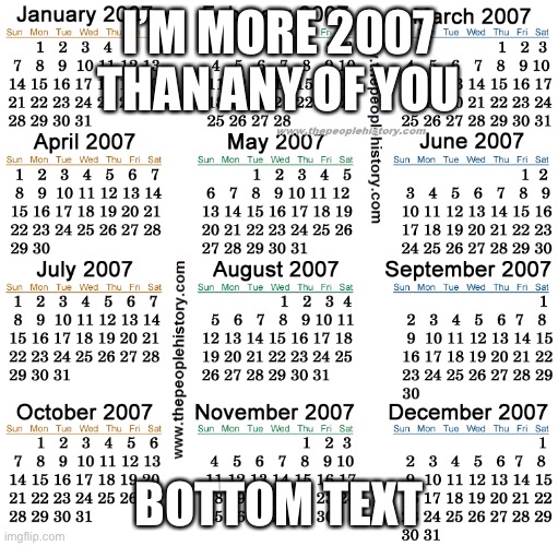 2007 (MMVII) was a common year starting on Monday of the Gregorian calendar, the 2007th year of the Common Era (CE) and Anno Dom | I’M MORE 2007 THAN ANY OF YOU; BOTTOM TEXT | made w/ Imgflip meme maker