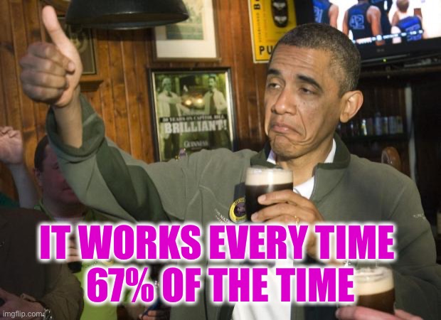 Not Bad | IT WORKS EVERY TIME 
67% OF THE TIME | image tagged in not bad | made w/ Imgflip meme maker