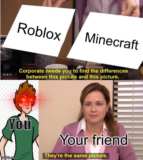 When Your Friend Try To Tell The Difference Between Roblox And Minecraft Imgflip