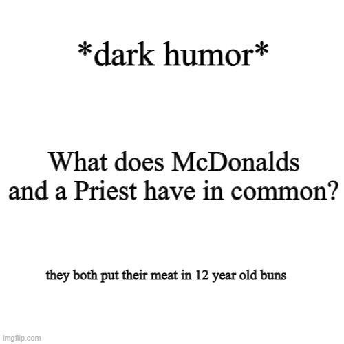 iykyk ( ͡° ͜ʖ ͡°) | *dark humor*; What does McDonalds and a Priest have in common? they both put their meat in 12 year old buns | image tagged in memes,blank transparent square | made w/ Imgflip meme maker