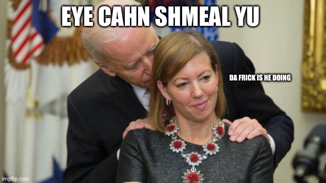 Does Biden actually sniff hair? Comment below please | EYE CAHN SHMEAL YU; DA FRICK IS HE DOING | image tagged in smell,joe biden,memes,politics | made w/ Imgflip meme maker