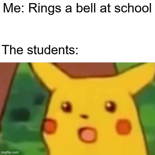 Bell??? | Me: Rings a bell at school; The students: | image tagged in memes,surprised pikachu | made w/ Imgflip meme maker