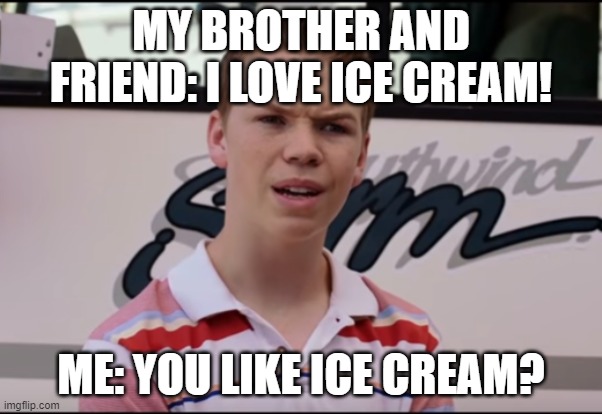 You Guys are Getting Paid | MY BROTHER AND FRIEND: I LOVE ICE CREAM! ME: YOU LIKE ICE CREAM? | image tagged in you guys are getting paid | made w/ Imgflip meme maker