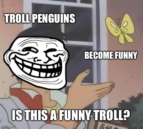 Is This A Pigeon Meme | TROLL PENGUINS BECOME FUNNY IS THIS A FUNNY TROLL? | image tagged in memes,is this a pigeon | made w/ Imgflip meme maker