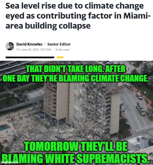 The blame game goes wherever they want it to. | THAT DIDN'T TAKE LONG. AFTER ONE DAY THEY'RE BLAMING CLIMATE CHANGE. TOMORROW THEY'LL BE BLAMING WHITE SUPREMACISTS. | image tagged in miami condo,surfside,climate change,white supremacists | made w/ Imgflip meme maker