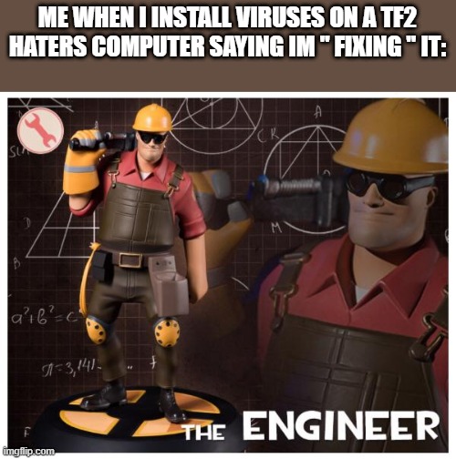 The engineer | ME WHEN I INSTALL VIRUSES ON A TF2 HATERS COMPUTER SAYING IM " FIXING " IT: | image tagged in the engineer | made w/ Imgflip meme maker