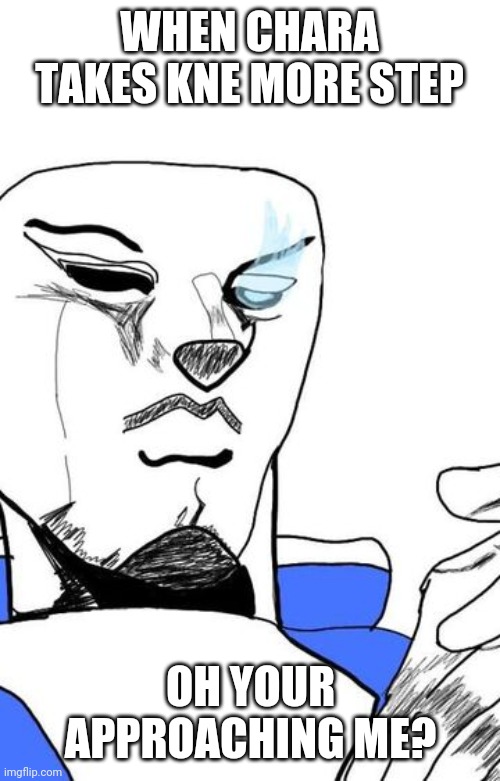 I saw the this when I was looking up undertale shitposts and I physically stopped scrolling | WHEN CHARA TAKES KNE MORE STEP; OH YOUR APPROACHING ME? | made w/ Imgflip meme maker