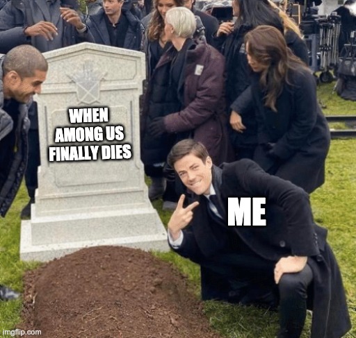 Grant Gustin over grave | WHEN AMONG US FINALLY DIES; ME | image tagged in grant gustin over grave,among us | made w/ Imgflip meme maker