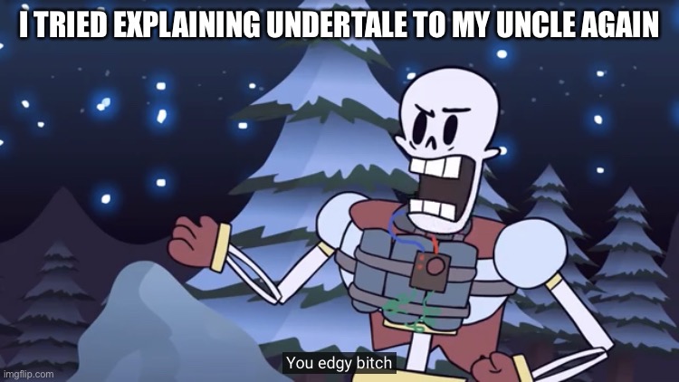 He got confused when i told him about the pacifist riute | I TRIED EXPLAINING UNDERTALE TO MY UNCLE AGAIN | image tagged in you edgy bitch | made w/ Imgflip meme maker