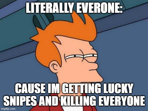 Lucky sweats in fortnite | LITERALLY EVERONE:; CAUSE IM GETTING LUCKY SNIPES AND KILLING EVERYONE | image tagged in memes,futurama fry | made w/ Imgflip meme maker