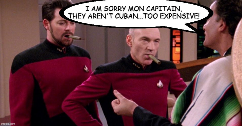 Poor Quality | I AM SORRY MON CAPITAIN, THEY AREN'T CUBAN...TOO EXPENSIVE! | image tagged in star trek,q | made w/ Imgflip meme maker