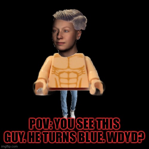 POV: YOU SEE THIS GUY. HE TURNS BLUE. WDYD? | made w/ Imgflip meme maker