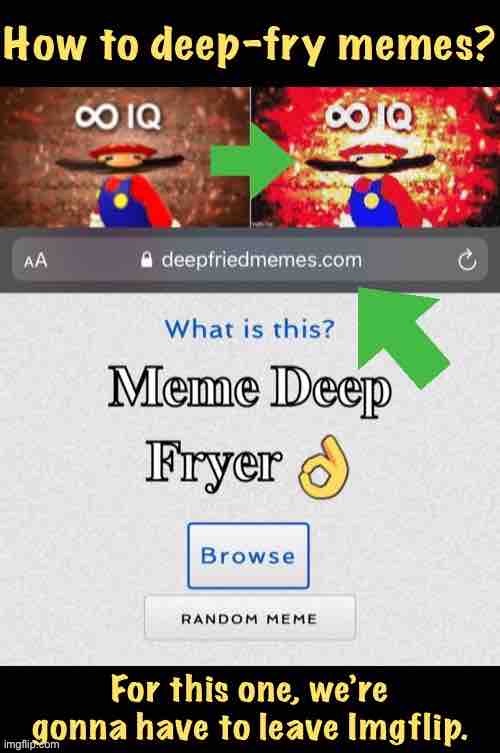 When a plain meme just won’t do. | image tagged in how to deep-fry memes,deep fried,deep fried hell,memes about memeing,imgflip,imgflip tutorials | made w/ Imgflip meme maker