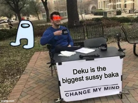 Change My Mind | Deku is the biggest sussy baka | image tagged in memes,change my mind | made w/ Imgflip meme maker