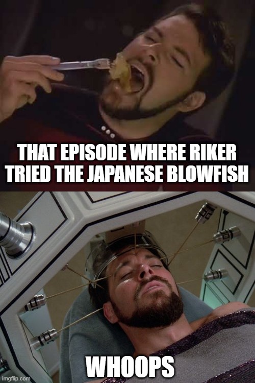 Killer Fish | THAT EPISODE WHERE RIKER TRIED THE JAPANESE BLOWFISH; WHOOPS | image tagged in star trek,riker | made w/ Imgflip meme maker