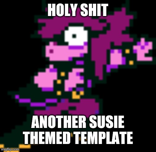 Shocked | HOLY SHIT; ANOTHER SUSIE THEMED TEMPLATE | image tagged in shocked | made w/ Imgflip meme maker