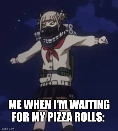 Toga does the T-Pose cri | ME WHEN I'M WAITING FOR MY PIZZA ROLLS: | image tagged in toga does the t-pose cri | made w/ Imgflip meme maker