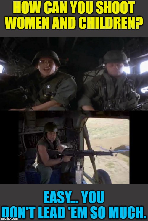 Full Metal Jacket | HOW CAN YOU SHOOT WOMEN AND CHILDREN? EASY... YOU DON'T LEAD 'EM SO MUCH. | image tagged in full metal jacket | made w/ Imgflip meme maker