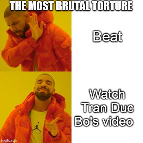 Never watch Tran Duc Bo's videos, you will go blind | THE MOST BRUTAL TORTURE; Beat; Watch Tran Duc Bo's video | image tagged in memes,drake hotline bling | made w/ Imgflip meme maker