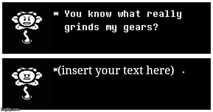 You know what really grinds my gears? (Flowey edition) | (insert your text here) | image tagged in you know what really grinds my gears flowey edition | made w/ Imgflip meme maker