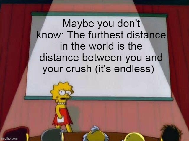 Accept the truth | Maybe you don't know: The furthest distance in the world is the distance between you and your crush (it's endless) | image tagged in lisa simpson's presentation | made w/ Imgflip meme maker