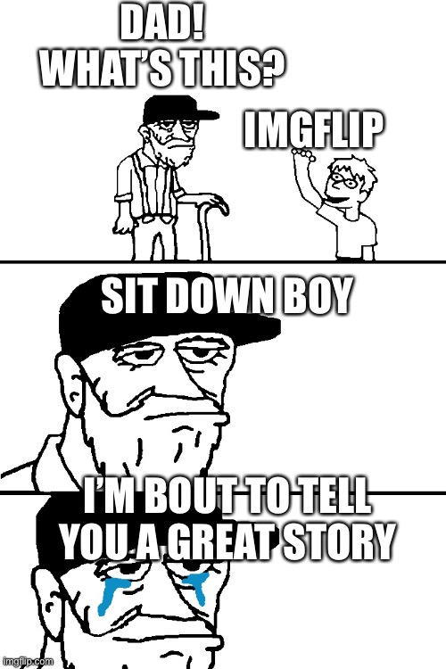 I'm Going to Tell You a Great Story | DAD! WHAT’S THIS? IMGFLIP; SIT DOWN BOY; I’M BOUT TO TELL YOU A GREAT STORY | image tagged in i'm going to tell you a great story | made w/ Imgflip meme maker