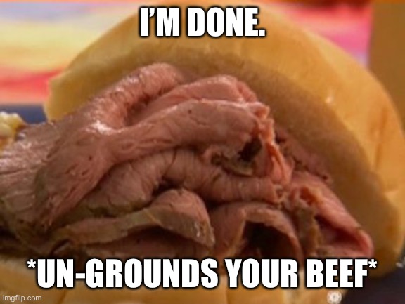 Roast beef | I’M DONE. *UN-GROUNDS YOUR BEEF* | image tagged in roast beef | made w/ Imgflip meme maker
