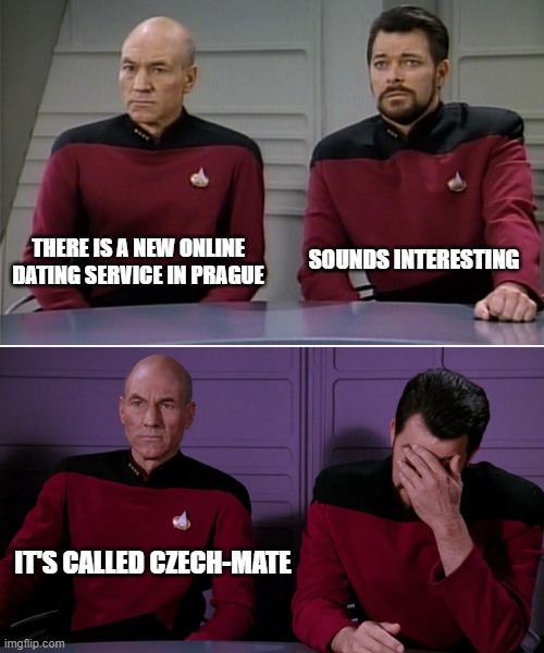 Picard Riker listening to a pun | THERE IS A NEW ONLINE DATING SERVICE IN PRAGUE; SOUNDS INTERESTING; IT'S CALLED CZECH-MATE | image tagged in picard riker listening to a pun | made w/ Imgflip meme maker