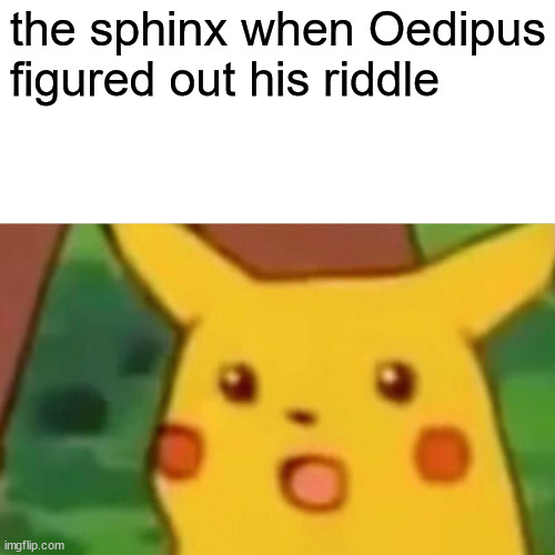 Surprised Pikachu Meme | the sphinx when Oedipus figured out his riddle | image tagged in memes,surprised pikachu | made w/ Imgflip meme maker