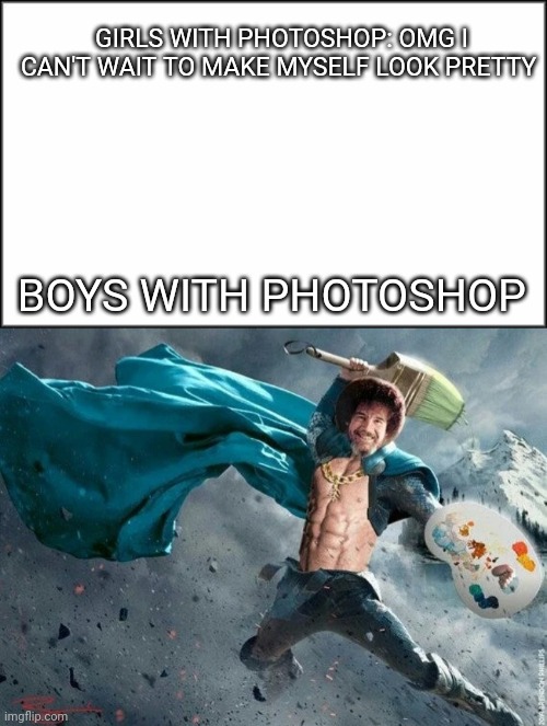 Behold the God of painting | GIRLS WITH PHOTOSHOP: OMG I CAN'T WAIT TO MAKE MYSELF LOOK PRETTY; BOYS WITH PHOTOSHOP | image tagged in plain white | made w/ Imgflip meme maker
