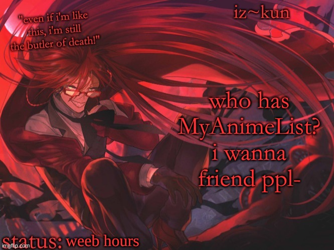iz-kun's grell sutcliff temp | who has MyAnimeList? i wanna friend ppl-; weeb hours | image tagged in iz-kun's grell sutcliff temp | made w/ Imgflip meme maker