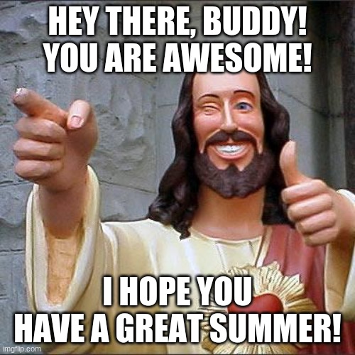 Jesus Loves You! | HEY THERE, BUDDY! YOU ARE AWESOME! I HOPE YOU HAVE A GREAT SUMMER! | image tagged in memes,buddy christ | made w/ Imgflip meme maker