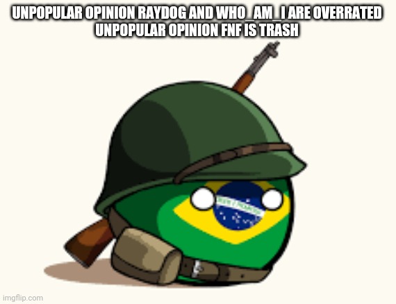 Brazil | UNPOPULAR OPINION RAYDOG AND WHO_AM_I ARE OVERRATED 
UNPOPULAR OPINION FNF IS TRASH | image tagged in brazil | made w/ Imgflip meme maker