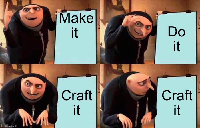 Gru's Plan | Make it; Do it; Craft it; Craft it | image tagged in memes,gru's plan | made w/ Imgflip meme maker