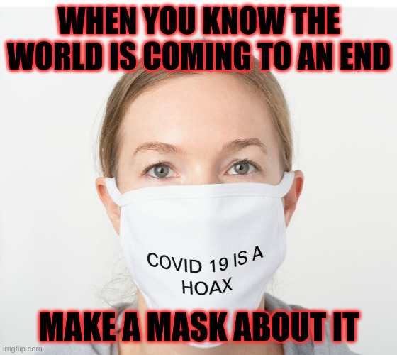 Anti Masker | WHEN YOU KNOW THE WORLD IS COMING TO AN END; MAKE A MASK ABOUT IT | image tagged in covid-19,hoax,fraud,scam,communism,illuminati | made w/ Imgflip meme maker