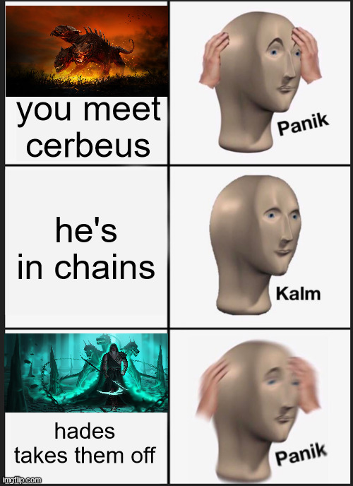 me *tinkles* | you meet cerbeus; he's in chains; hades takes them off | image tagged in memes,panik kalm panik | made w/ Imgflip meme maker