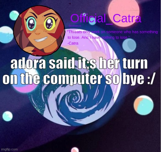 Catra announcement template | adora said it;s her turn on the computer so bye :/ | image tagged in catra announcement template | made w/ Imgflip meme maker