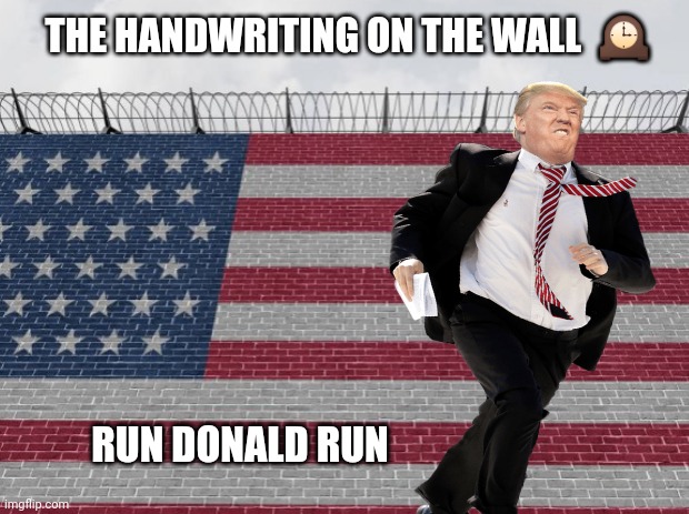 Tick~Tock Donald... | THE HANDWRITING ON THE WALL  🕰️; RUN DONALD RUN | image tagged in the handwriting on the wall,run donald run,what a wicked web we weave,mexico border wall,funny politicical meme,tick tock | made w/ Imgflip meme maker